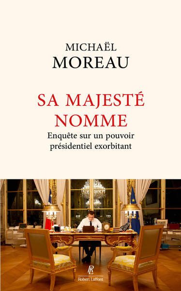 Sa Majesté nomme - Enquête sur un pouvoir présidentiel exorbitant