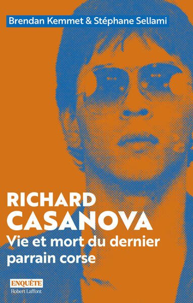 Richard Casanova - Vie et mort du dernier parrain corse