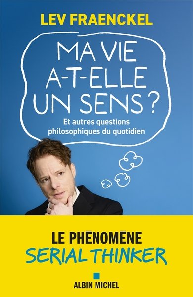 Ma vie a-t-elle un sens ? Et autres questions philosophiques du quotidien